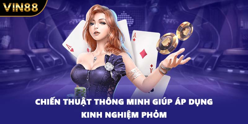 Chiến thuật thông minh giúp áp dụng kinh nghiệm Phỏm