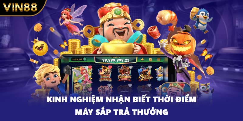 Kinh nghiệm nhận biết thời điểm máy sắp trả thưởng