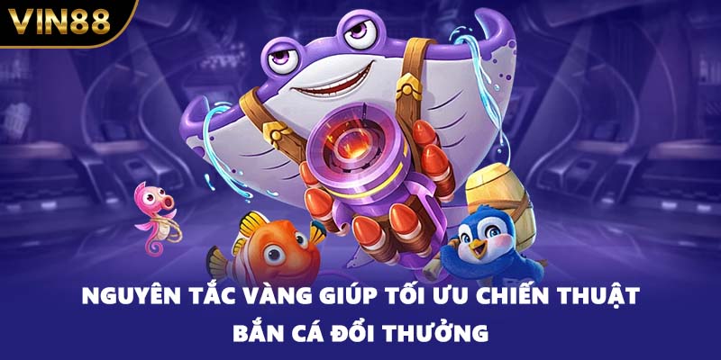 Nguyên tắc vàng giúp tối ưu chiến thuật bắn cá đổi thưởng