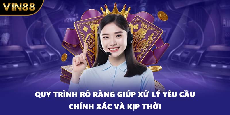 Quy trình rõ ràng giúp xử lý yêu cầu chính xác và kịp thời