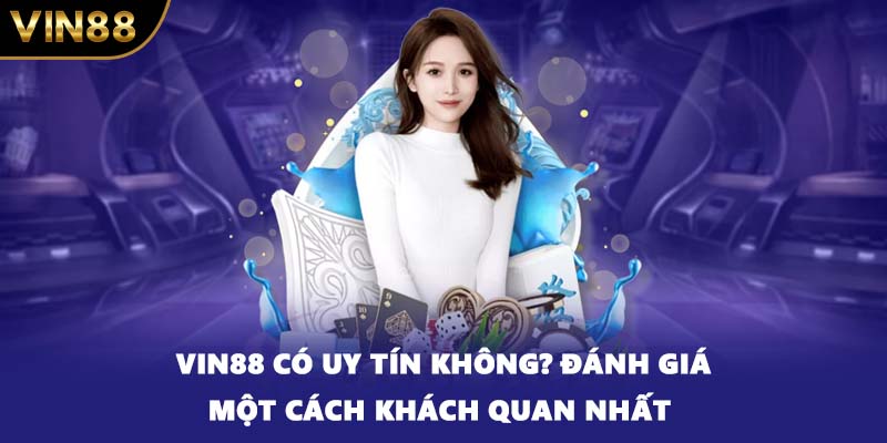 VIN88 Có Uy Tín Không? Đánh Giá VIN88 Một Cách Khách Quan